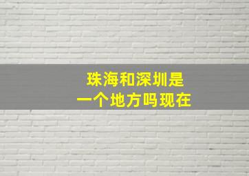 珠海和深圳是一个地方吗现在