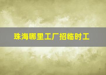 珠海哪里工厂招临时工