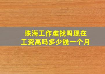 珠海工作难找吗现在工资高吗多少钱一个月