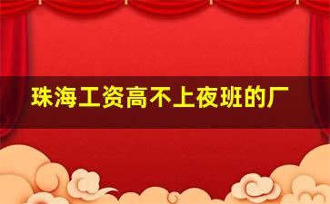 珠海工资高不上夜班的厂