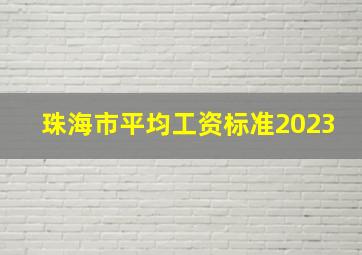 珠海市平均工资标准2023