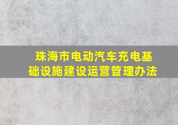 珠海市电动汽车充电基础设施建设运营管理办法