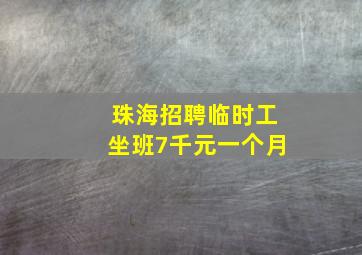 珠海招聘临时工坐班7千元一个月