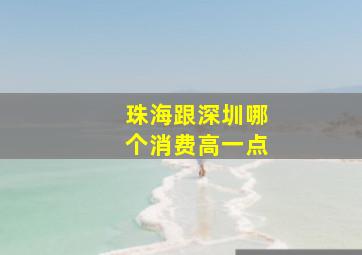 珠海跟深圳哪个消费高一点