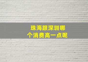 珠海跟深圳哪个消费高一点呢