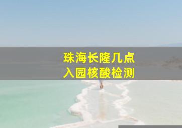 珠海长隆几点入园核酸检测