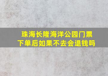 珠海长隆海洋公园门票下单后如果不去会退钱吗