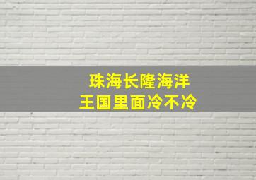 珠海长隆海洋王国里面冷不冷