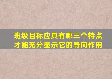 班级目标应具有哪三个特点才能充分显示它的导向作用