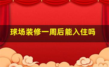 球场装修一周后能入住吗