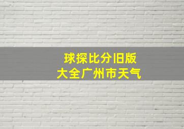 球探比分旧版大全广州市天气