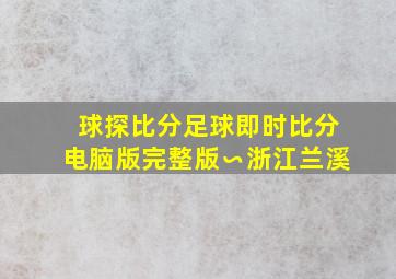 球探比分足球即时比分电脑版完整版∽浙江兰溪