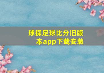 球探足球比分旧版本app下载安装