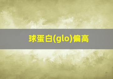 球蛋白(glo)偏高