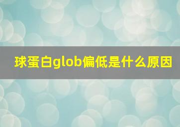 球蛋白glob偏低是什么原因