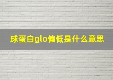 球蛋白glo偏低是什么意思