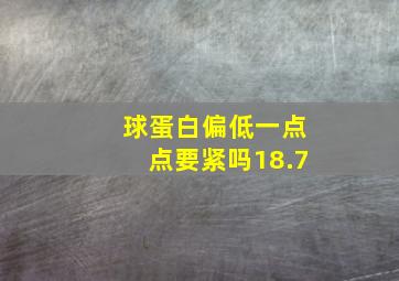 球蛋白偏低一点点要紧吗18.7