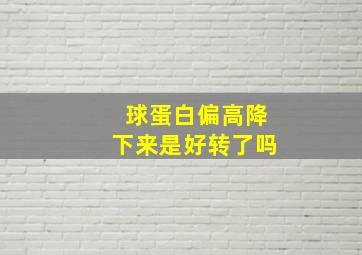 球蛋白偏高降下来是好转了吗