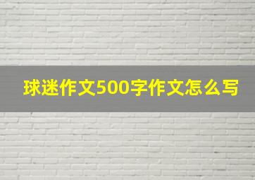 球迷作文500字作文怎么写