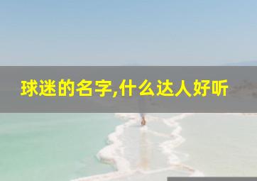 球迷的名字,什么达人好听