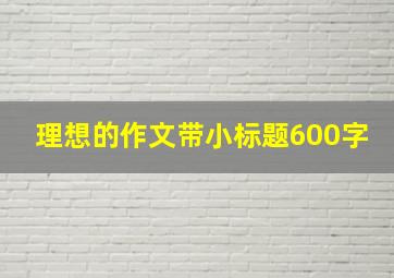 理想的作文带小标题600字