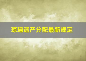 琼瑶遗产分配最新规定