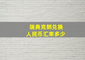 瑞典克朗兑换人民币汇率多少