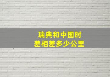 瑞典和中国时差相差多少公里