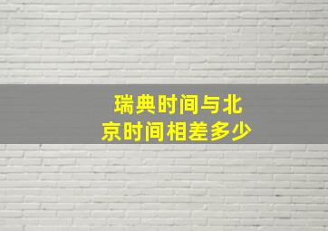 瑞典时间与北京时间相差多少