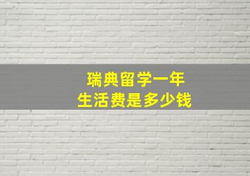 瑞典留学一年生活费是多少钱