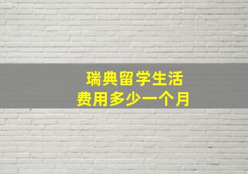 瑞典留学生活费用多少一个月