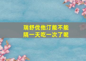 瑞舒伐他汀能不能隔一天吃一次了呢