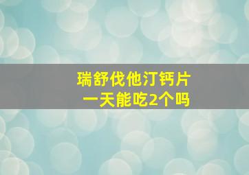 瑞舒伐他汀钙片一天能吃2个吗