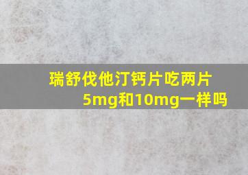 瑞舒伐他汀钙片吃两片5mg和10mg一样吗