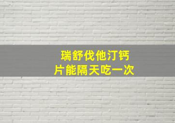 瑞舒伐他汀钙片能隔天吃一次