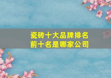 瓷砖十大品牌排名前十名是哪家公司