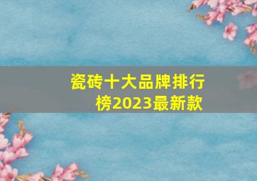 瓷砖十大品牌排行榜2023最新款