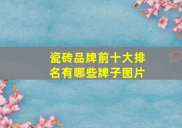 瓷砖品牌前十大排名有哪些牌子图片