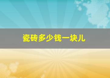 瓷砖多少钱一块儿