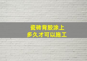 瓷砖背胶涂上多久才可以施工