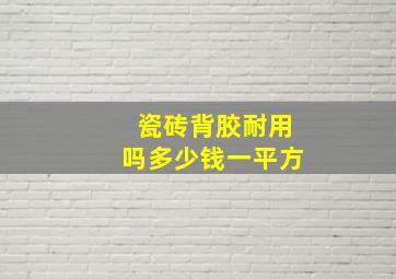 瓷砖背胶耐用吗多少钱一平方