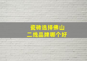 瓷砖选择佛山二线品牌哪个好