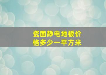 瓷面静电地板价格多少一平方米