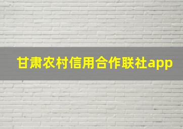 甘肃农村信用合作联社app