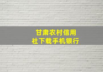 甘肃农村信用社下载手机银行