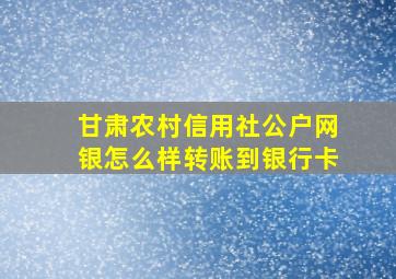 甘肃农村信用社公户网银怎么样转账到银行卡