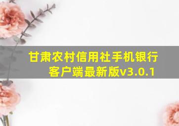 甘肃农村信用社手机银行客户端最新版v3.0.1