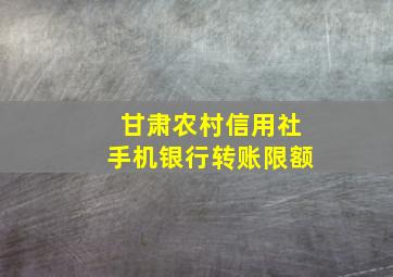 甘肃农村信用社手机银行转账限额