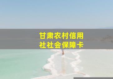 甘肃农村信用社社会保障卡