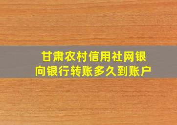 甘肃农村信用社网银向银行转账多久到账户